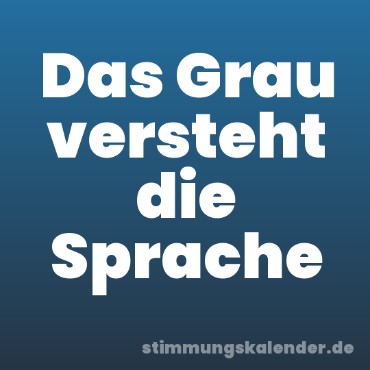 Das Grau versteht die Sprache