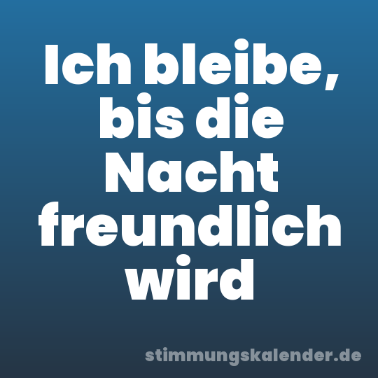 Ich bleibe, bis die Nacht freundlich wird