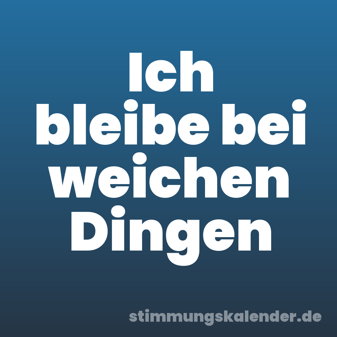 Ich bleibe bei weichen Dingen