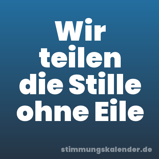 Wir teilen die Stille ohne Eile