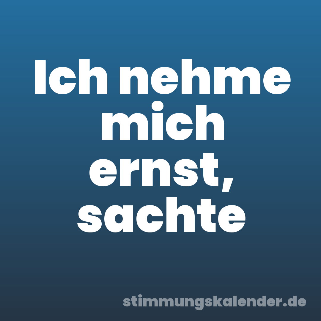 Ich nehme mich ernst, sachte