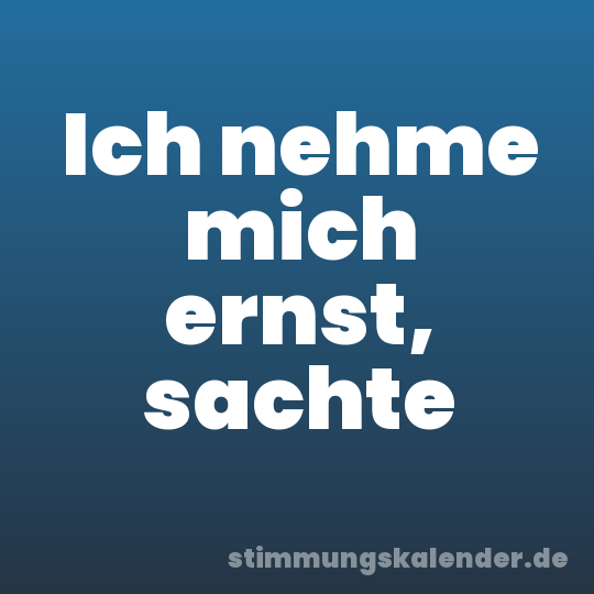 Ich nehme mich ernst, sachte