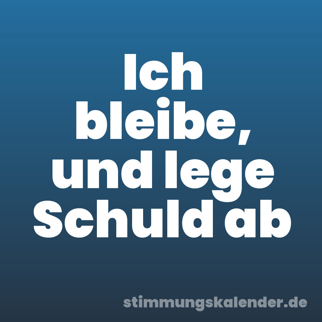 Ich bleibe, und lege Schuld ab