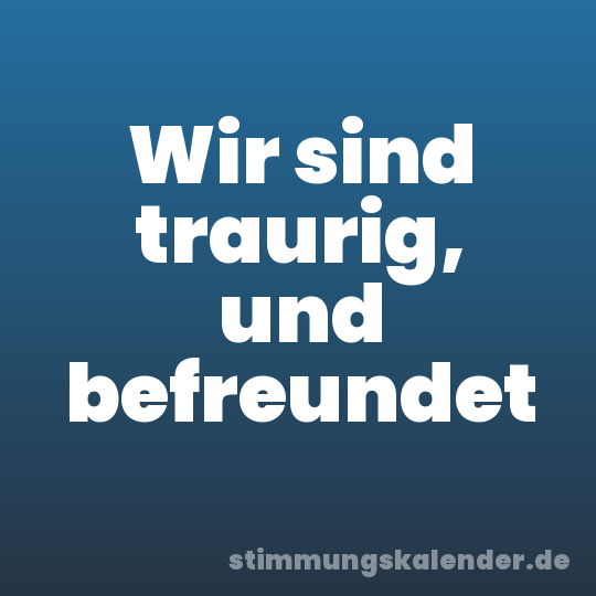 Wir sind traurig, und befreundet