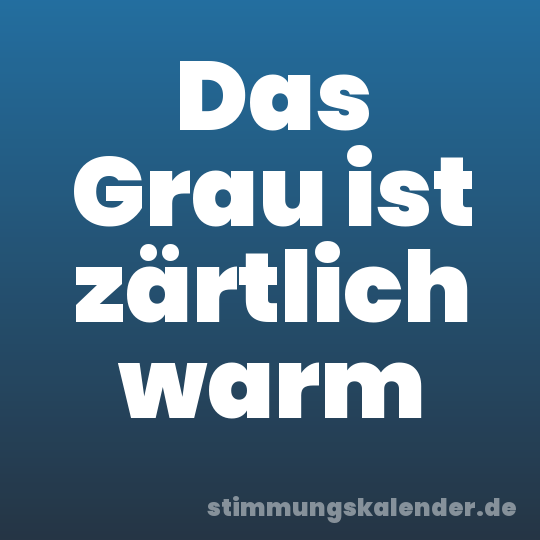 Das Grau ist zärtlich warm