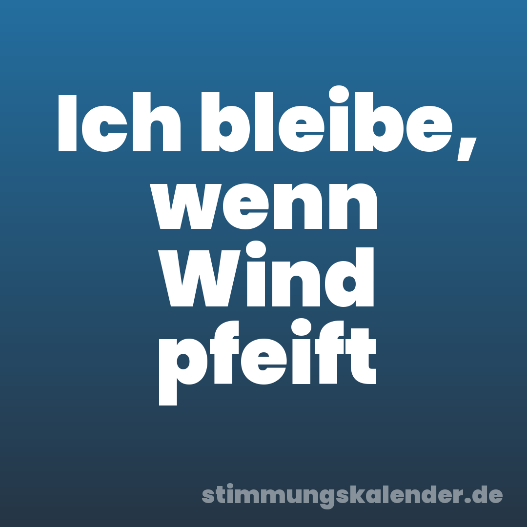 Ich bleibe, wenn Wind pfeift