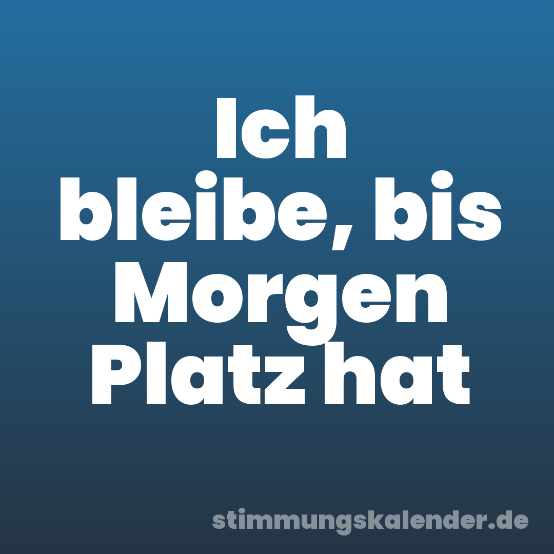 Ich bleibe, bis Morgen Platz hat