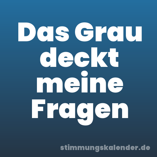 Das Grau deckt meine Fragen