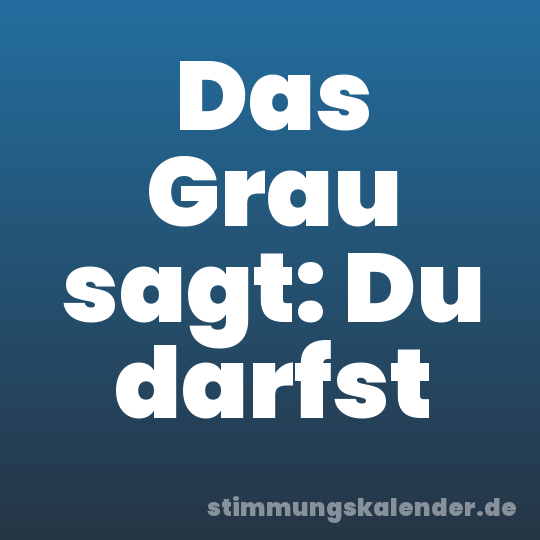 Das Grau sagt: Du darfst
