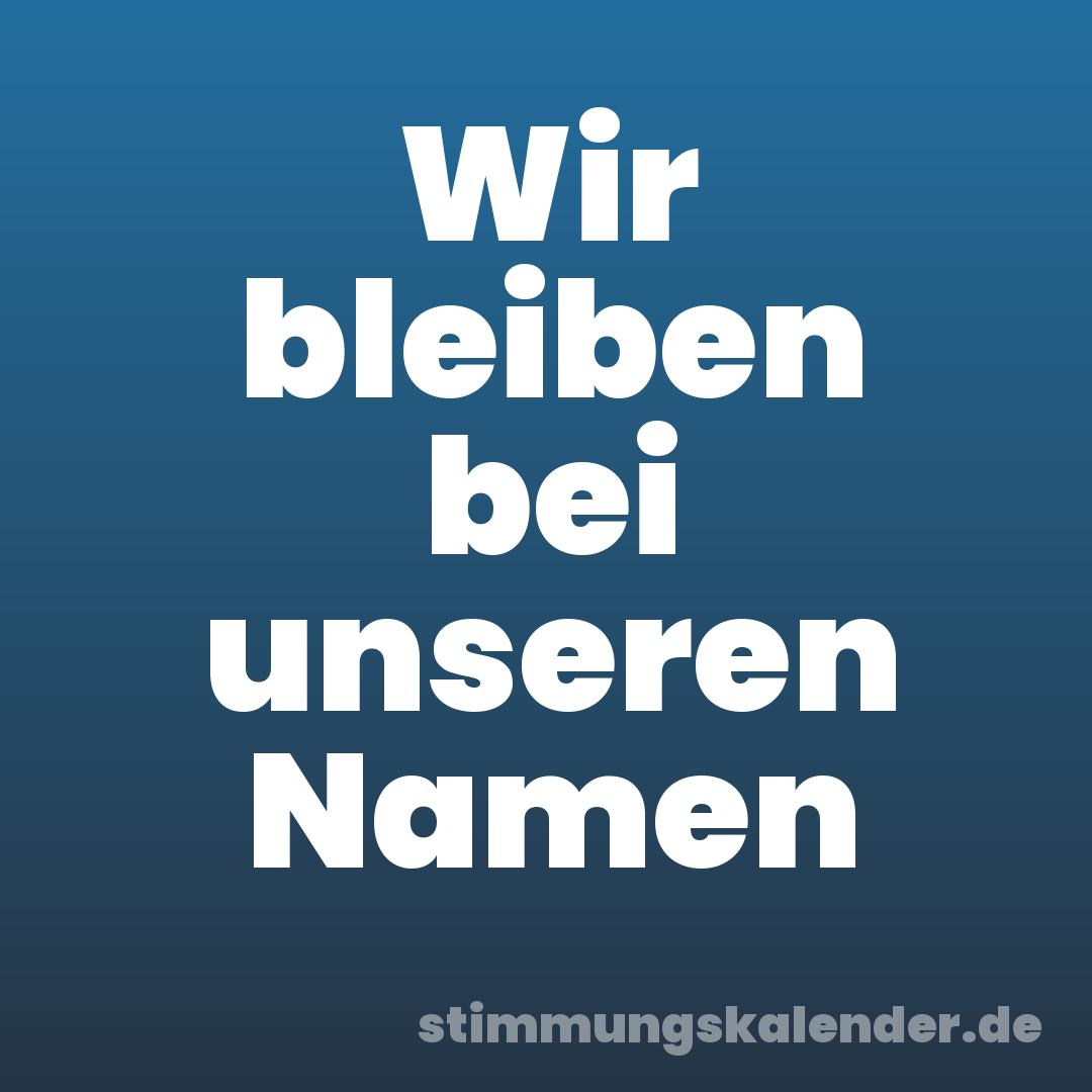 Wir bleiben bei unseren Namen