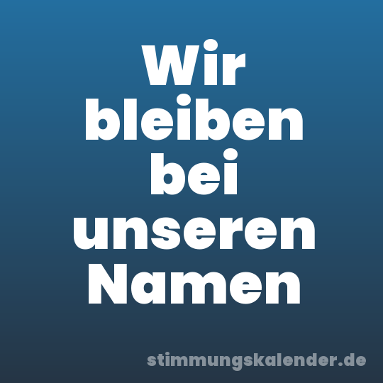 Wir bleiben bei unseren Namen
