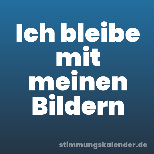 Ich bleibe mit meinen Bildern