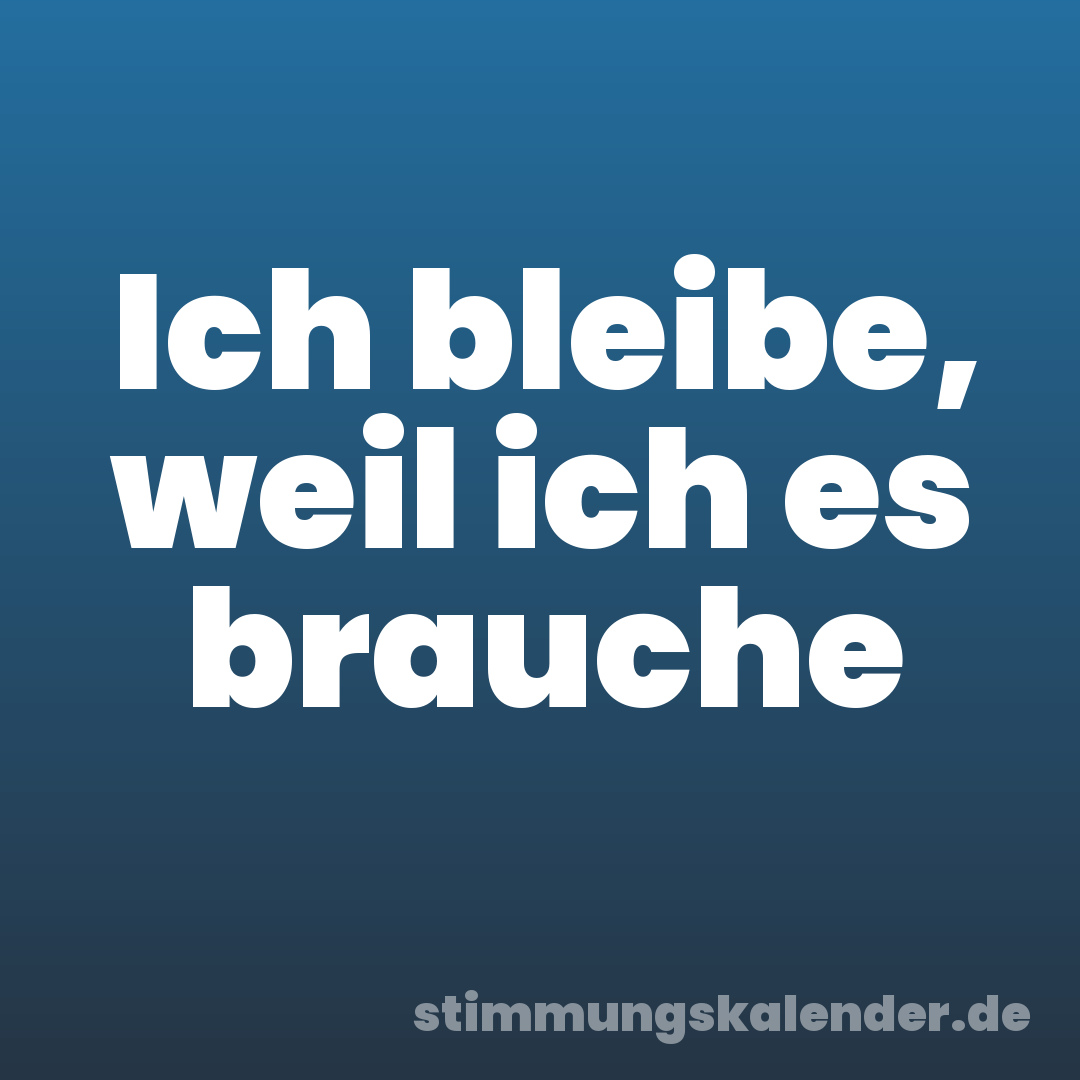 Ich bleibe, weil ich es brauche
