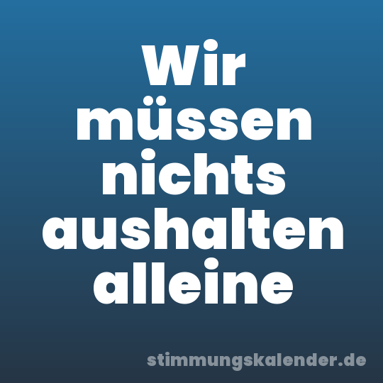 Wir müssen nichts aushalten alleine