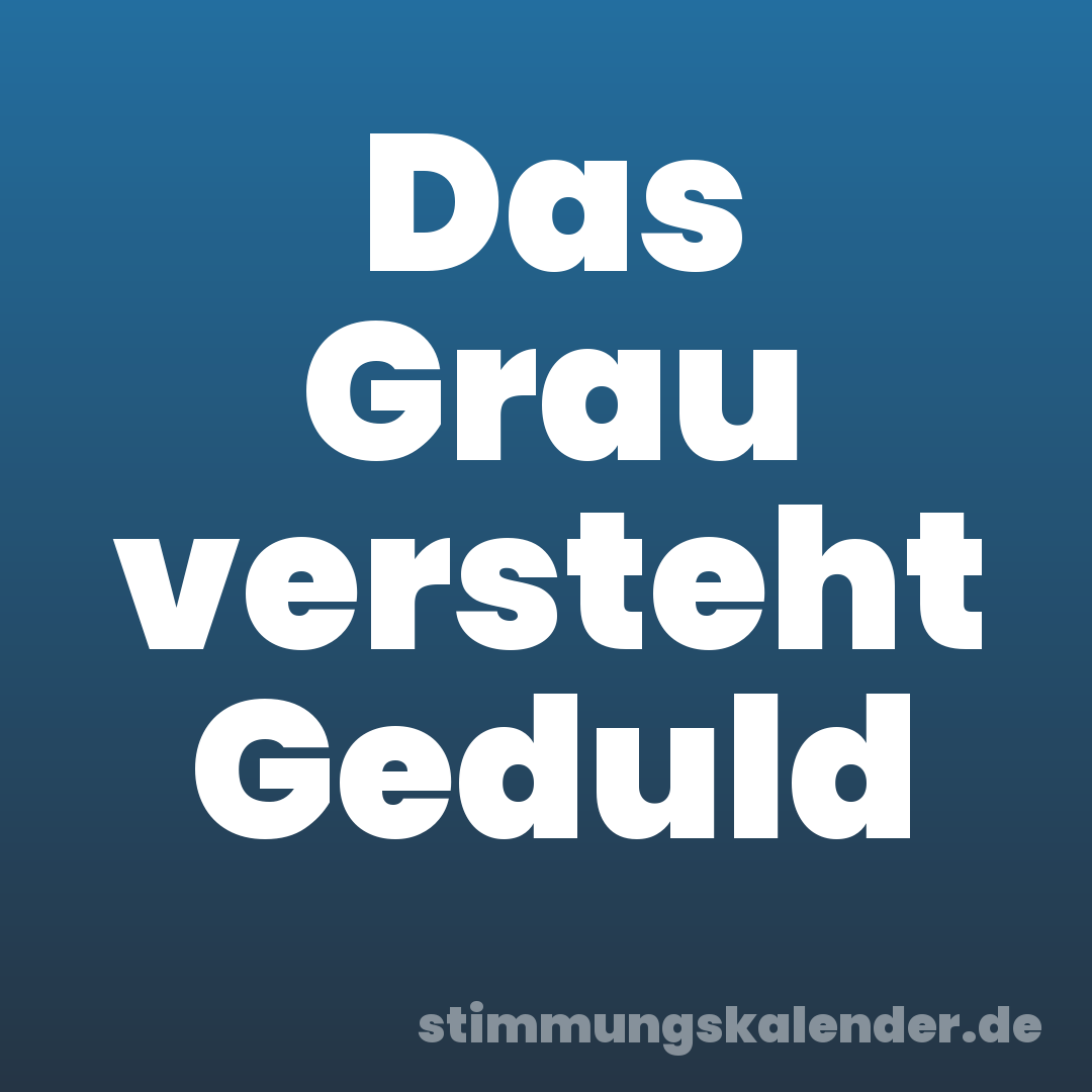 Das Grau versteht Geduld