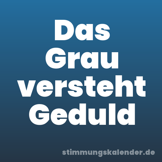 Das Grau versteht Geduld