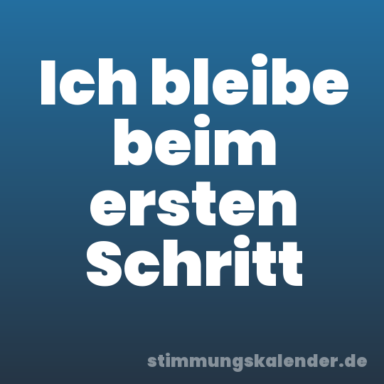Ich bleibe beim ersten Schritt