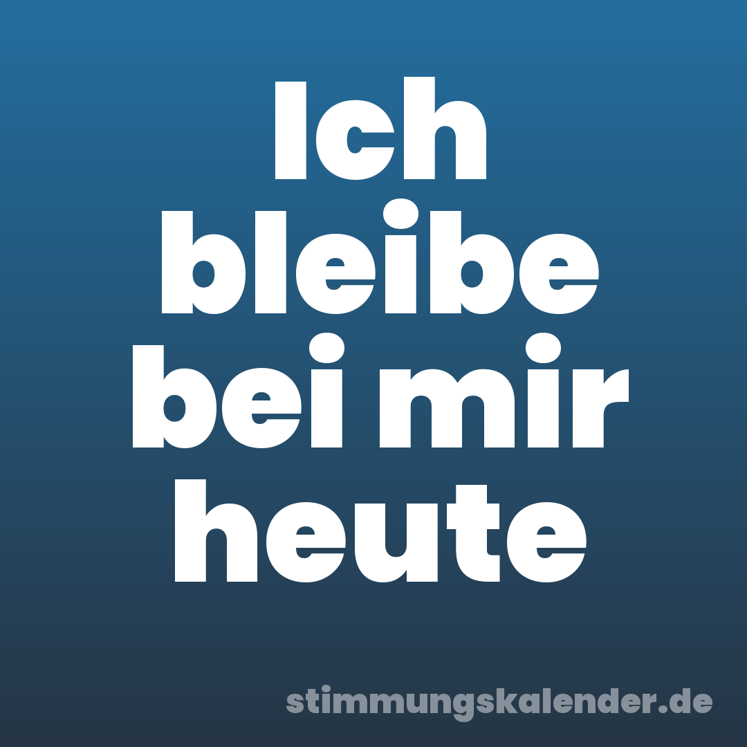 Ich bleibe bei mir heute