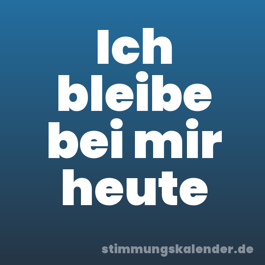 Ich bleibe bei mir heute