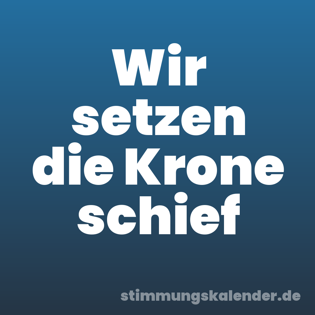 Wir setzen die Krone schief