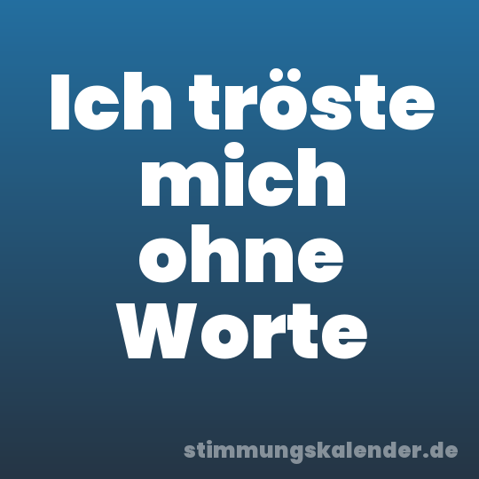 Ich tröste mich ohne Worte
