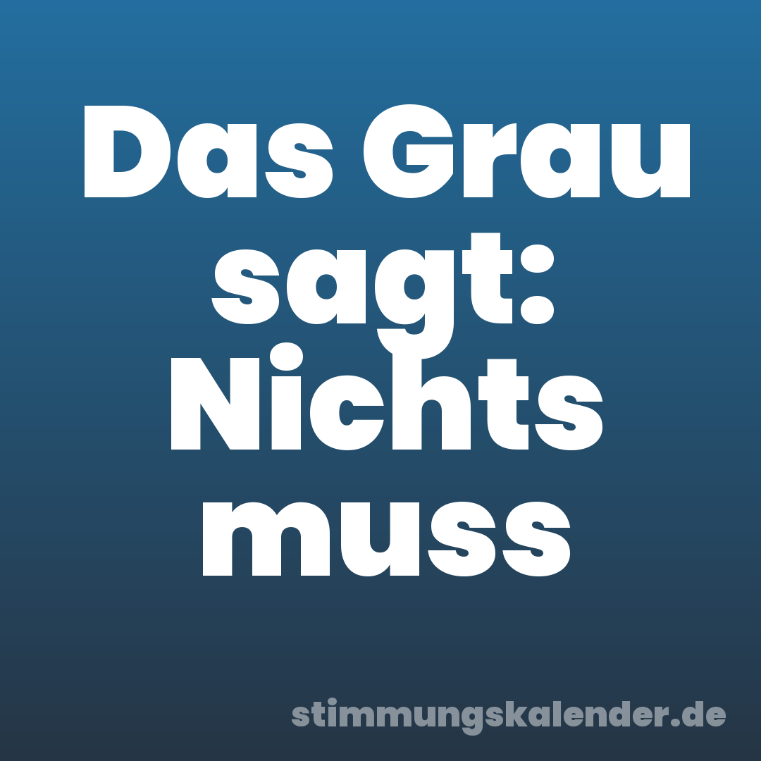 Das Grau sagt: Nichts muss