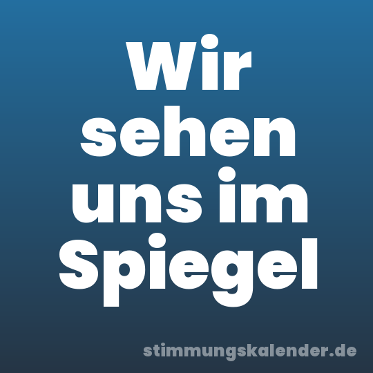 Wir sehen uns im Spiegel