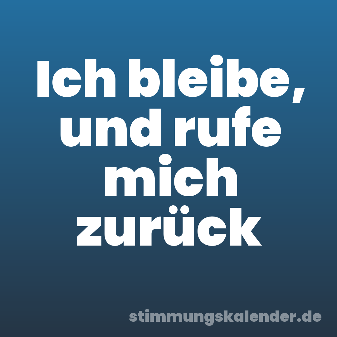 Ich bleibe, und rufe mich zurück