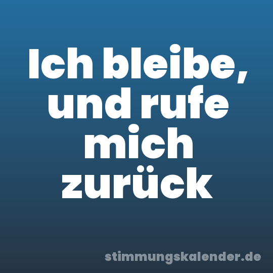Ich bleibe, und rufe mich zurück