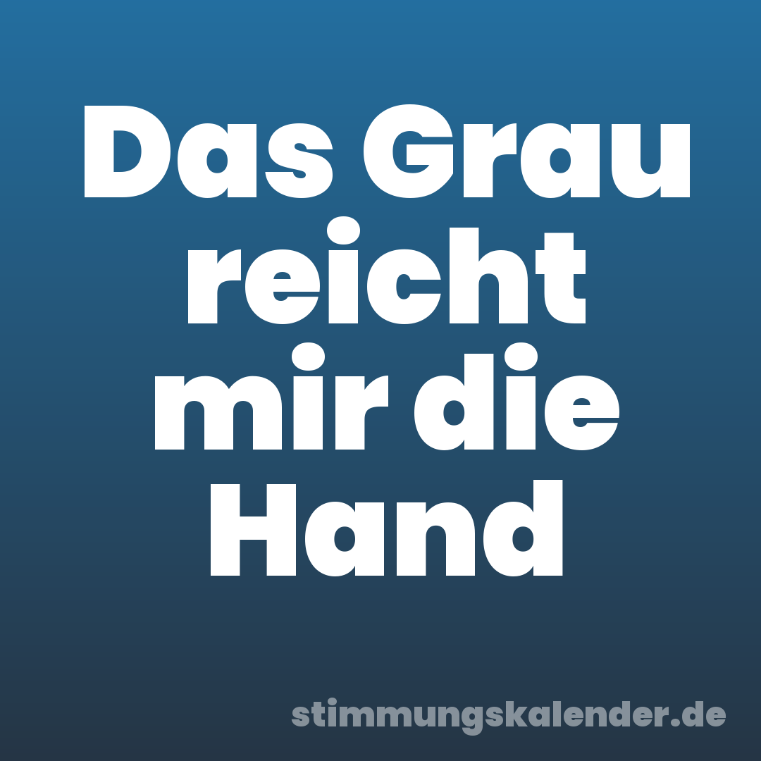 Das Grau reicht mir die Hand
