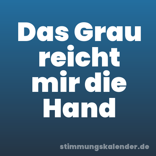 Das Grau reicht mir die Hand