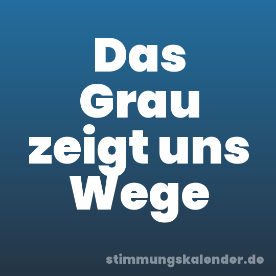 Das Grau zeigt uns Wege