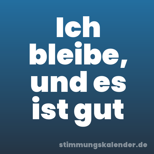 Ich bleibe, und es ist gut