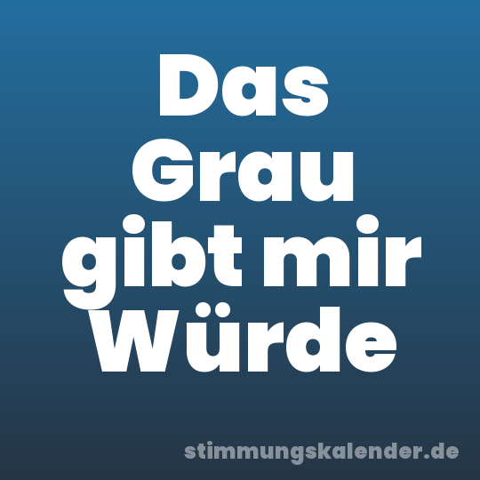 Das Grau gibt mir Würde