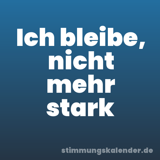 Ich bleibe, nicht mehr stark