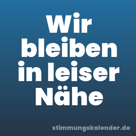 Wir bleiben in leiser Nähe