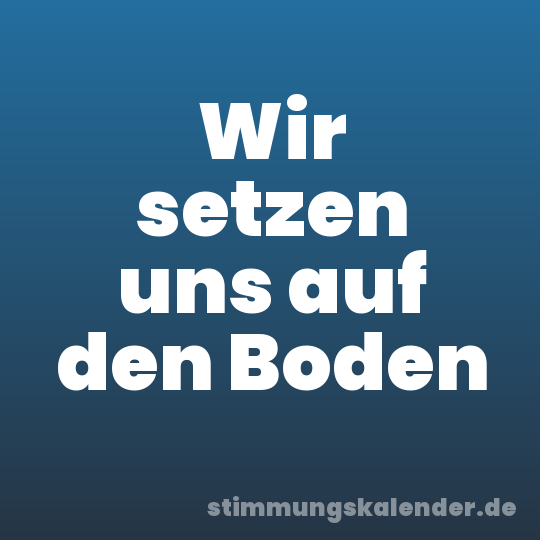 Wir setzen uns auf den Boden