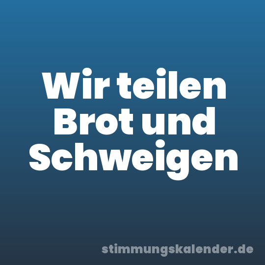 Wir teilen Brot und Schweigen