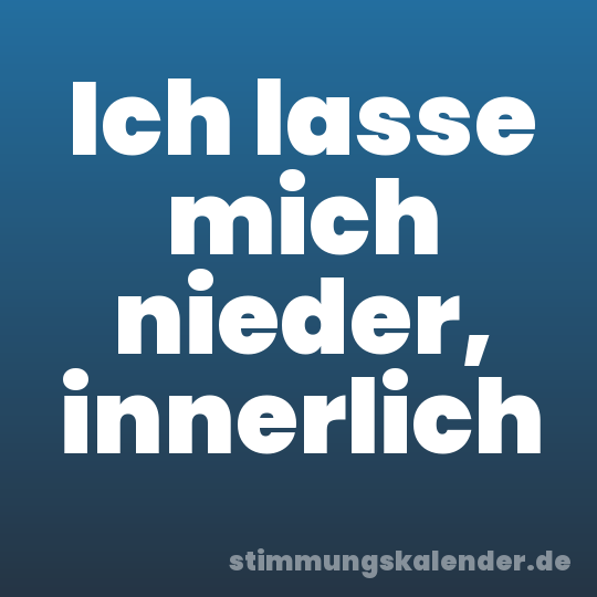 Ich lasse mich nieder, innerlich