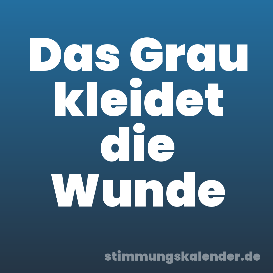 Das Grau kleidet die Wunde