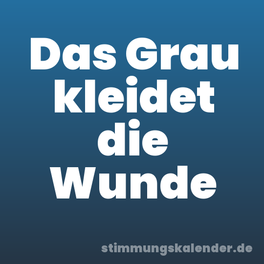 Das Grau kleidet die Wunde