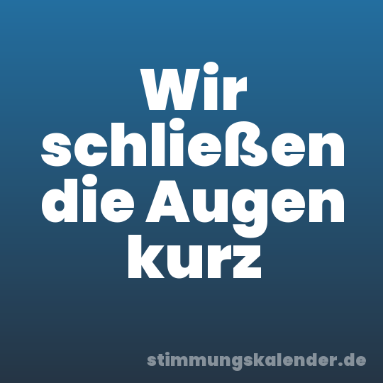 Wir schließen die Augen kurz