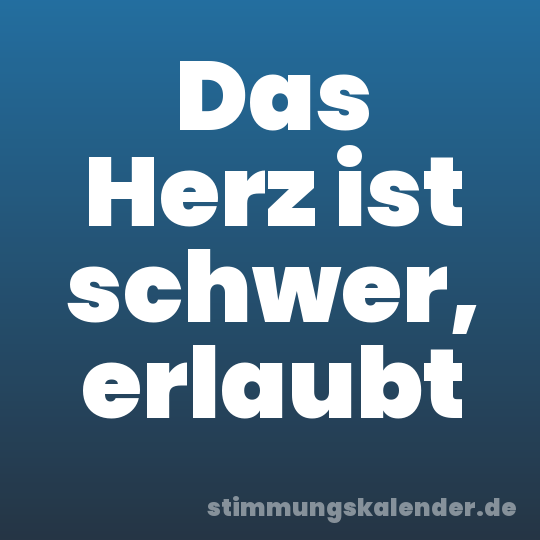 Das Herz ist schwer, erlaubt