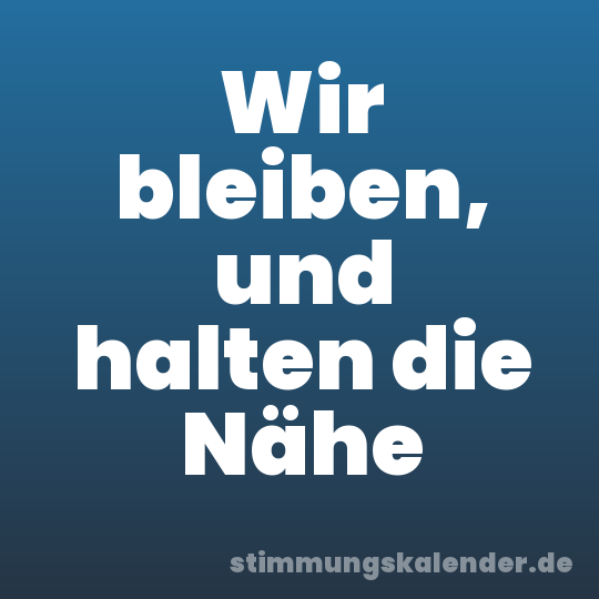 Wir bleiben, und halten die Nähe