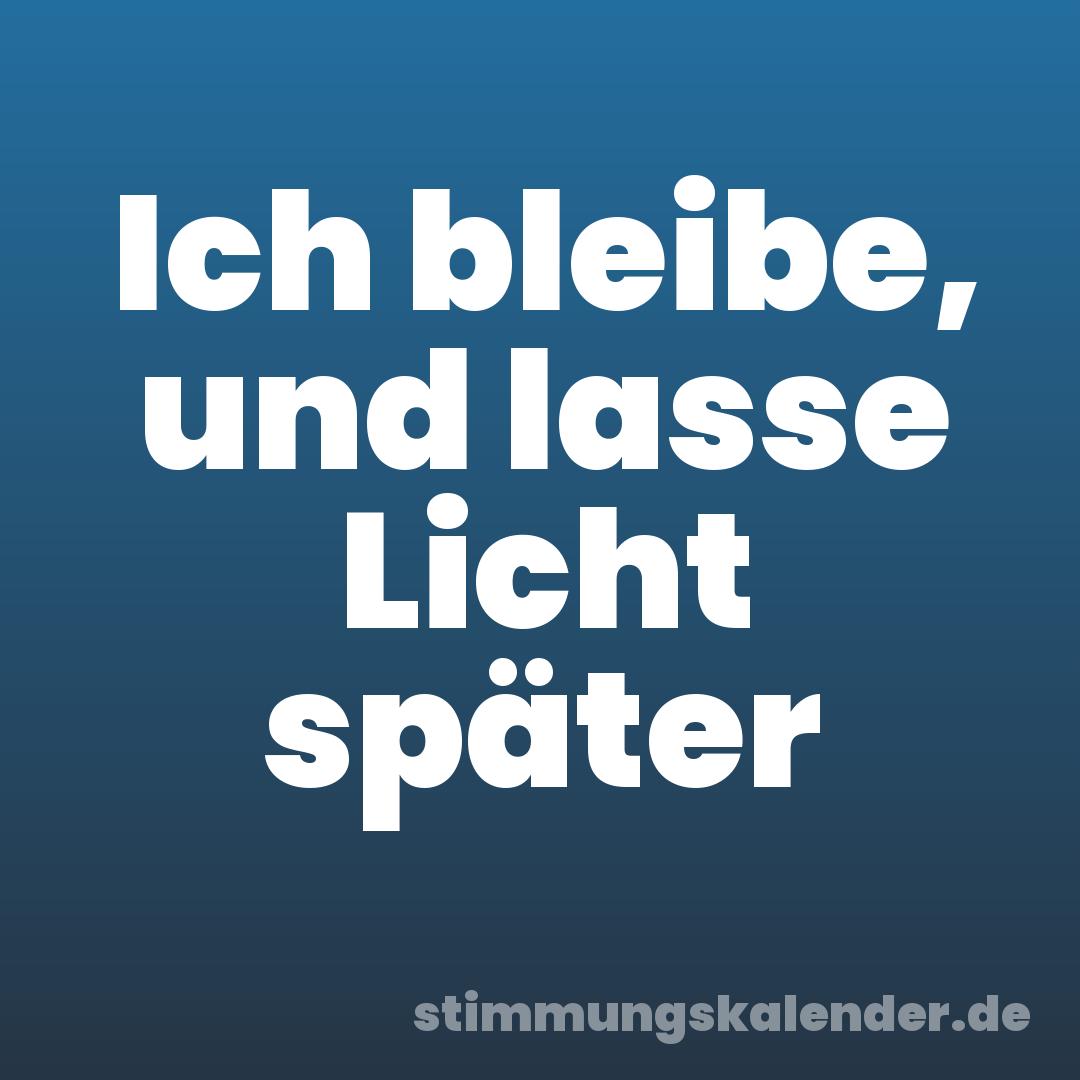 Ich bleibe, und lasse Licht später