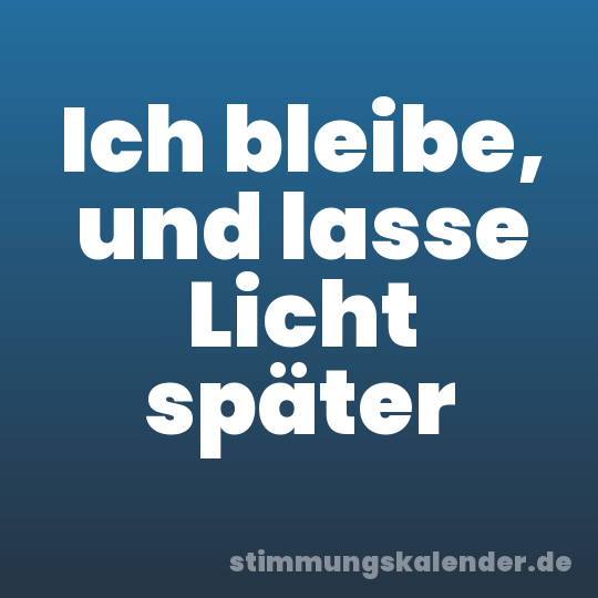 Ich bleibe, und lasse Licht später