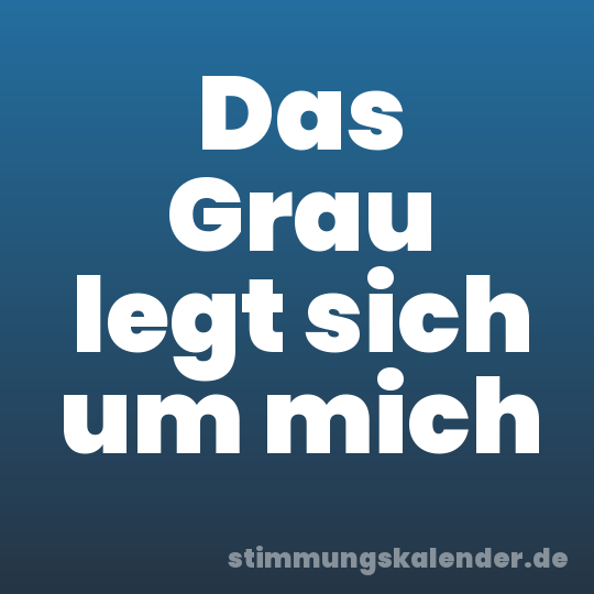 Das Grau legt sich um mich