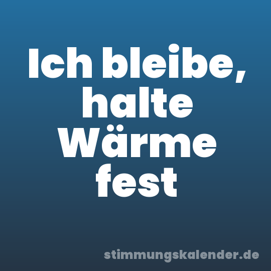 Ich bleibe, halte Wärme fest
