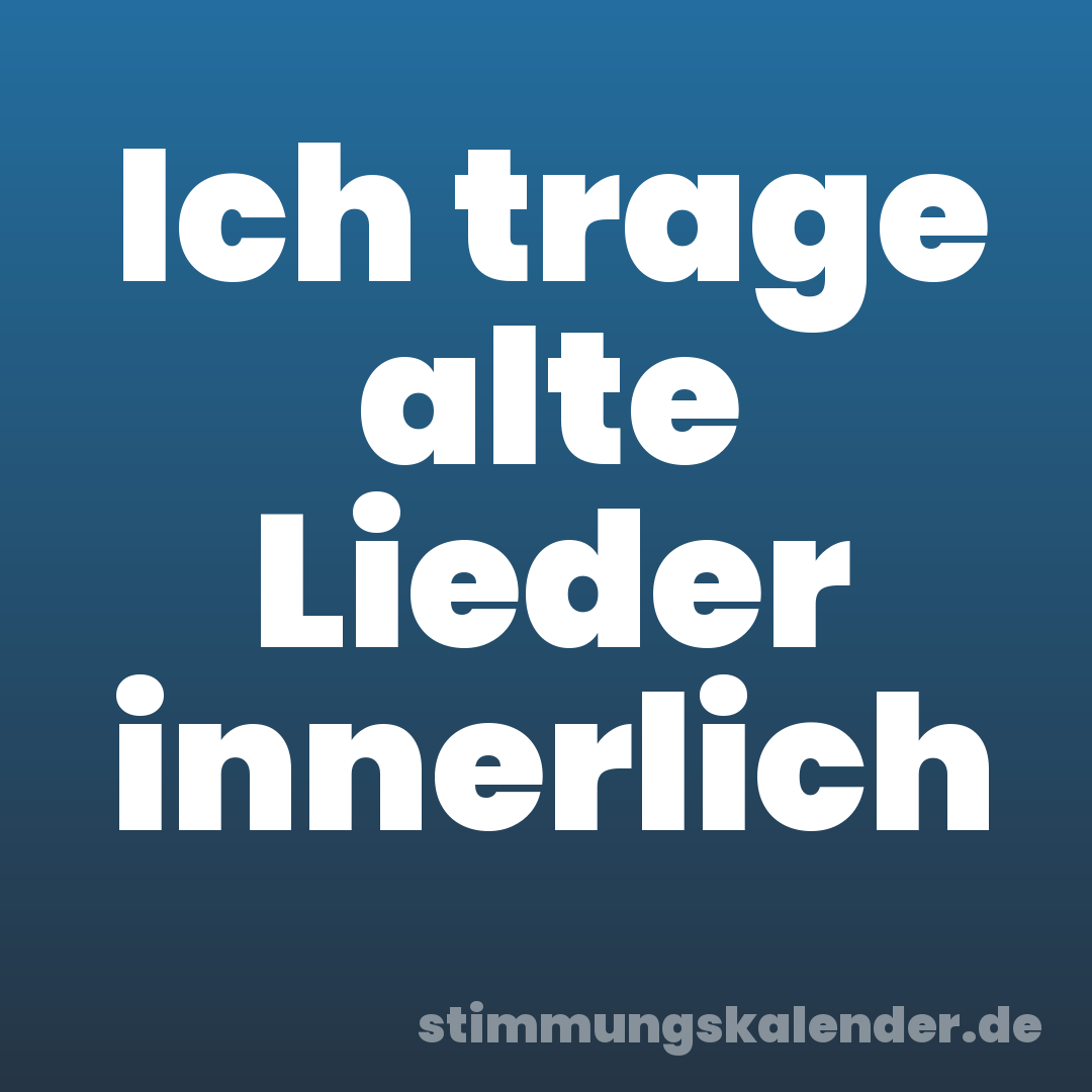 Ich trage alte Lieder innerlich