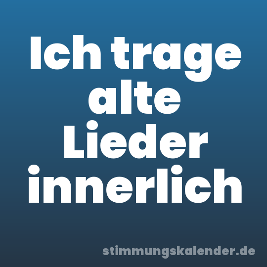 Ich trage alte Lieder innerlich